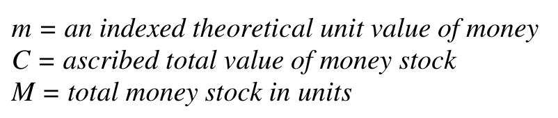 m = an indexed theoretical unit value of money C = ascribed total value of money stock M = total money stock in units